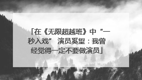 在《无限超越班》中“一秒入戏” 演员奚望：我曾经觉得一定不要做演员