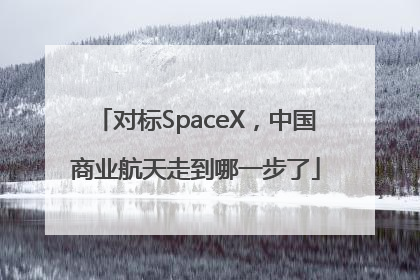 对标SpaceX，中国商业航天走到哪一步了