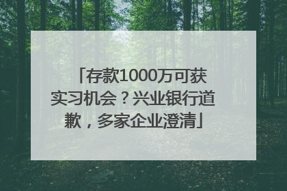 存款1000万可获实习机会？兴业银行道歉，多家企业澄清
