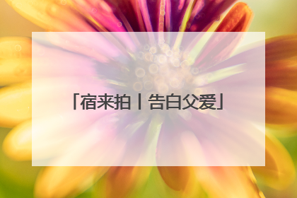 宿来拍丨告白父爱