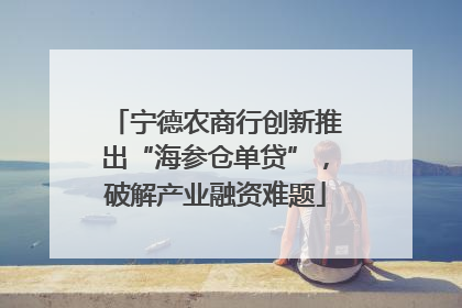 宁德农商行创新推出“海参仓单贷”，破解产业融资难题