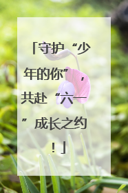 守护“少年的你”，共赴“六一”成长之约！