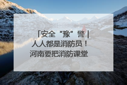 安全“豫”警｜人人都是消防员！河南要把消防课堂搬进社区第一线