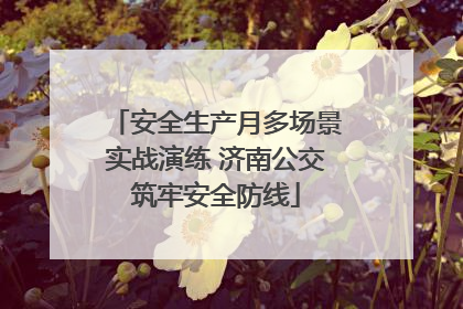 安全生产月多场景实战演练 济南公交筑牢安全防线