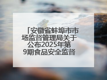 安徽省蚌埠市市场监督管理局关于公布2025年第9期食品安全监督抽检信息的通告