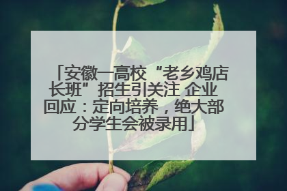 安徽一高校“老乡鸡店长班”招生引关注 企业回应：定向培养，绝大部分学生会被录用