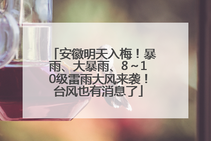 安徽明天入梅！暴雨、大暴雨、8～10级雷雨大风来袭！台风也有消息了