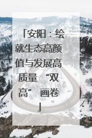安阳：绘就生态高颜值与发展高质量 “双高” 画卷