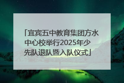 宜宾五中教育集团方水中心校举行2025年少先队退队暨入队仪式
