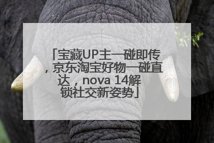 宝藏UP主一碰即传，京东淘宝好物一碰直达，nova 14解锁社交新姿势