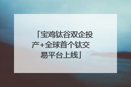 宝鸡钛谷双企投产+全球首个钛交易平台上线