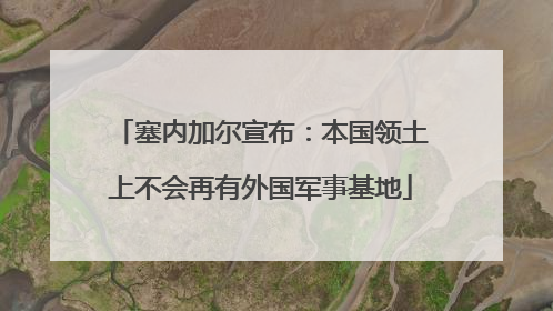 塞内加尔宣布：本国领土上不会再有外国军事基地