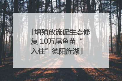 增殖放流促生态修复 10万尾鱼苗“入住”德阳旌湖