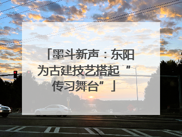 墨斗新声：东阳为古建技艺搭起“传习舞台”