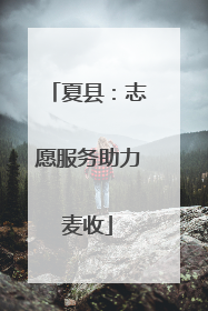 夏县：志愿服务助力麦收