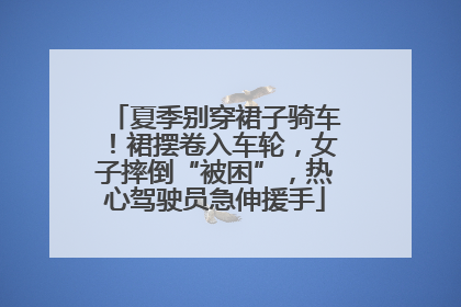 夏季别穿裙子骑车！裙摆卷入车轮，女子摔倒“被困”，热心驾驶员急伸援手
