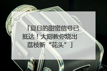 夏日的甜蜜信号已抵达！大厨教你烧出荔枝新“花头”