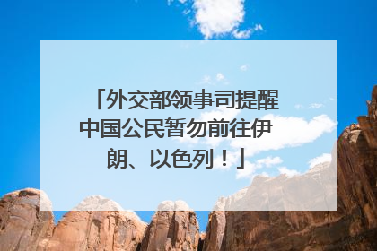 外交部领事司提醒中国公民暂勿前往伊朗、以色列！