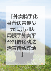 外卖骑手化身普法宣传员 元氏县司法局携手外卖平台打造移动法治宣传新阵地