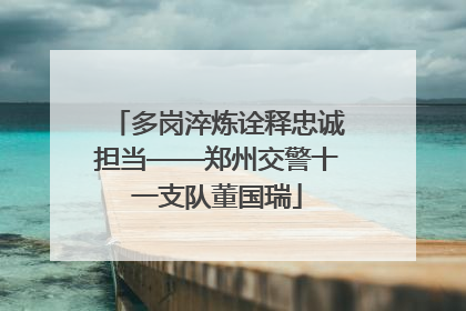 多岗淬炼诠释忠诚担当——郑州交警十一支队董国瑞