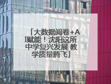 大数据阅卷+AI赋能！沈阳这所中学复兴发展 教学质量腾飞