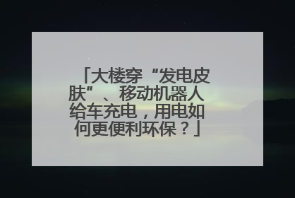 大楼穿“发电皮肤”、移动机器人给车充电，用电如何更便利环保？