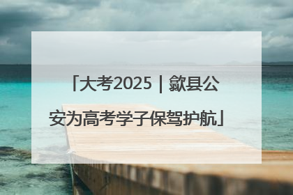 大考2025｜歙县公安为高考学子保驾护航