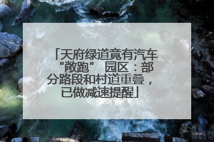 天府绿道竟有汽车“敞跑” 园区：部分路段和村道重叠，已做减速提醒
