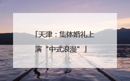 天津：集体婚礼上演“中式浪漫”