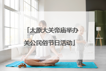 太原大关帝庙举办关公民俗节日活动
