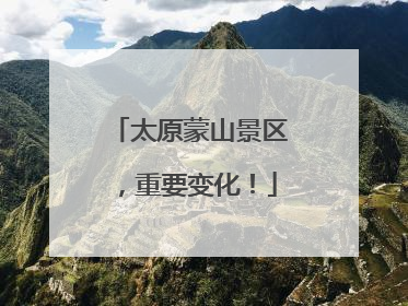 太原蒙山景区，重要变化！