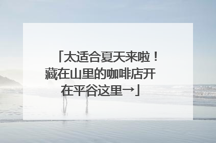 太适合夏天来啦！藏在山里的咖啡店开在平谷这里→