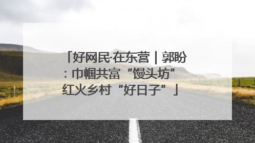好网民·在东营｜郭盼：巾帼共富“馒头坊” 红火乡村“好日子”