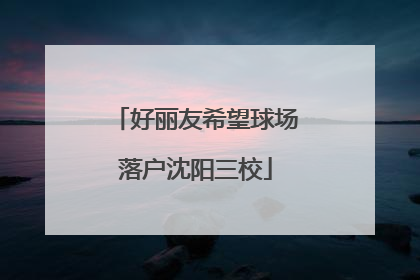 好丽友希望球场落户沈阳三校