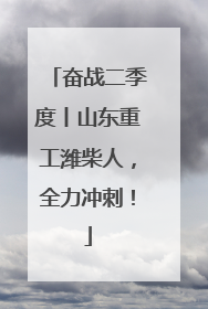 奋战二季度丨山东重工潍柴人，全力冲刺！