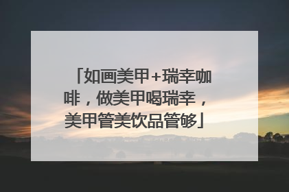 如画美甲+瑞幸咖啡，做美甲喝瑞幸，美甲管美饮品管够
