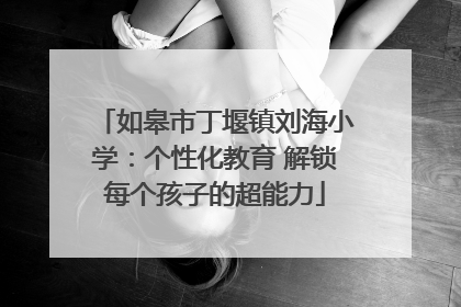 如皋市丁堰镇刘海小学：个性化教育 解锁每个孩子的超能力