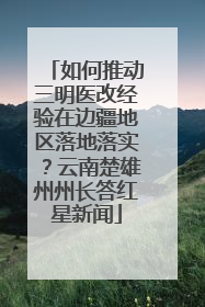 如何推动三明医改经验在边疆地区落地落实？云南楚雄州州长答红星新闻