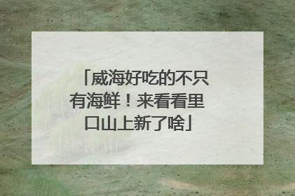 威海好吃的不只有海鲜！来看看里口山上新了啥