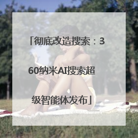 彻底改造搜索：360纳米AI搜索超级智能体发布