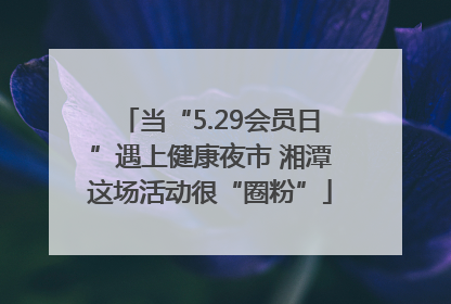 当“5.29会员日”遇上健康夜市 湘潭这场活动很“圈粉”