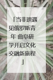 当非遗遇见俄罗斯青年 曲阜研学开启文化交融新旅程