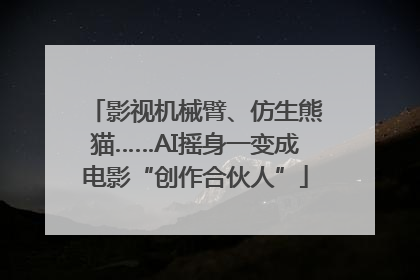 影视机械臂、仿生熊猫……AI摇身一变成电影“创作合伙人”