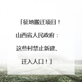 征地搬迁项目！山西省人民政府：这些村禁止新建、迁入人口！