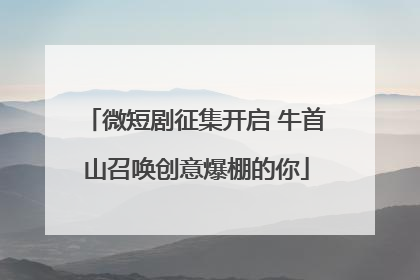 微短剧征集开启 牛首山召唤创意爆棚的你