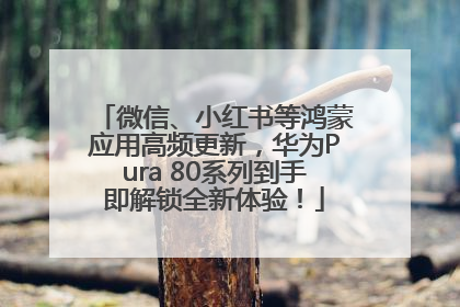微信、小红书等鸿蒙应用高频更新，华为Pura 80系列到手即解锁全新体验！