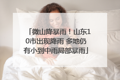 微山降暴雨！山东10市出现降雨 多地仍有小到中雨局部暴雨
