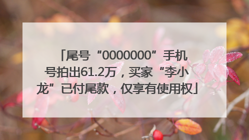尾号“0000000”手机号拍出61.2万，买家“李小龙”已付尾款，仅享有使用权