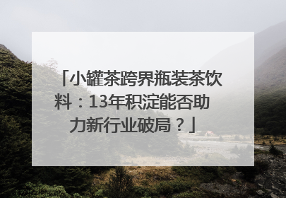小罐茶跨界瓶装茶饮料：13年积淀能否助力新行业破局？