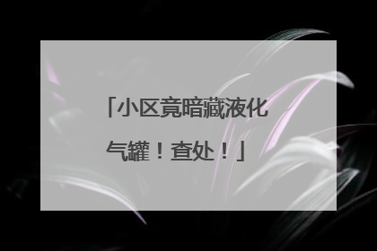 小区竟暗藏液化气罐！查处！